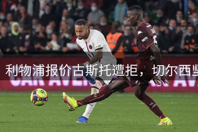 利物浦报价古斯托遭拒，切尔西坚持永久转会